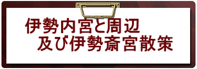 伊勢内宮と周辺 　及び伊勢斎宮散策