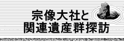 　　宗像大社と 　関連遺産群探訪