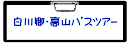 　白川郷・高山ﾊﾞｽﾂｱｰ　