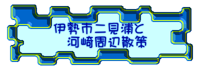 伊勢市二見浦と 　河崎周辺散策